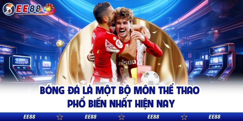 Bóng đá là một bộ môn thể thao phổ biến nhất hiện nay