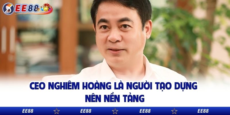 CEO Nghiêm Hoàng là người tạo dựng nên nền tảng
