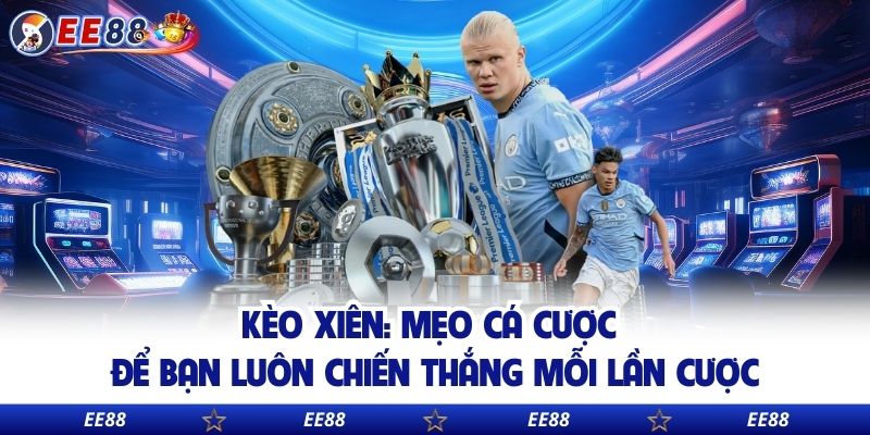 Kèo Xiên: Mẹo Cá Cược Để Bạn Luôn Chiến Thắng Mỗi Lần Cược