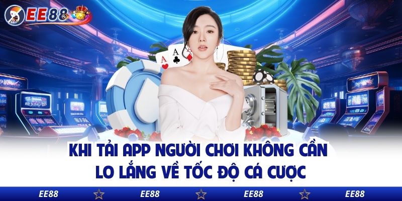 Khi tải app người chơi không cần lo lắng về tốc độ cá cược