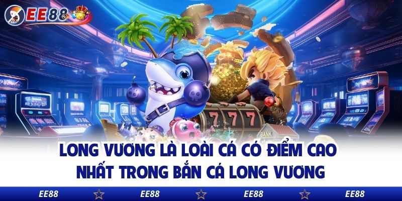 Long vương là loài cá có điểm cao nhất trong bắn cá Long Vương