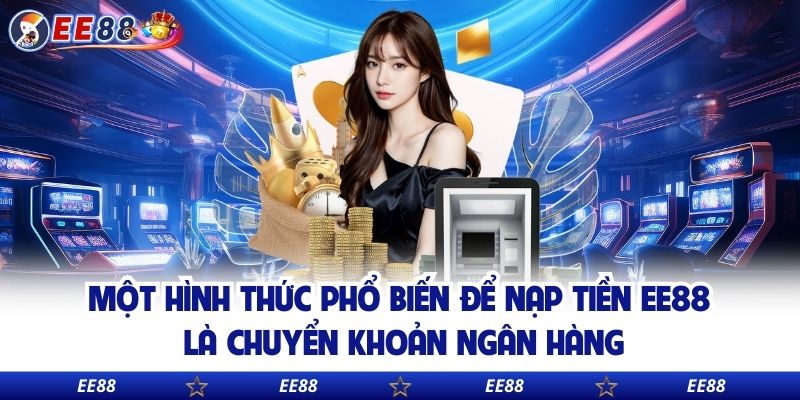 Một hình thức phổ biến để nạp tiền EE88 là chuyển khoản ngân hàng