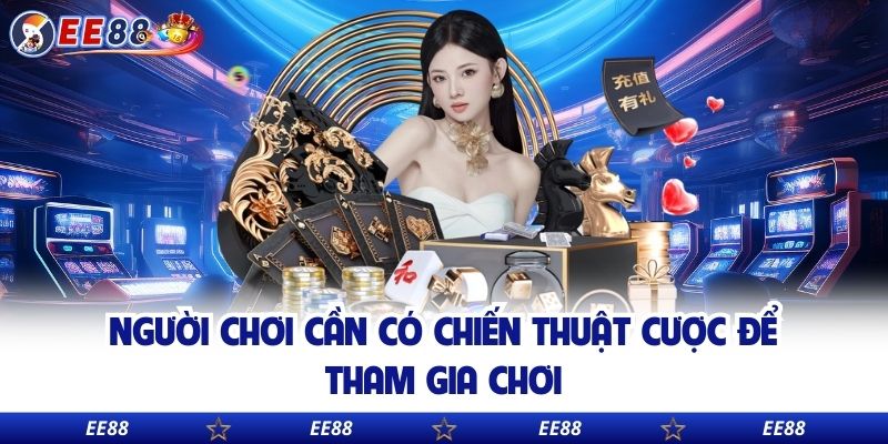Người chơi cần có chiến thuật cược để tham gia chơi