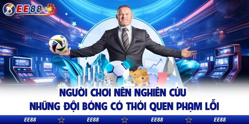 Người chơi nên nghiên cứu những đội bóng có thói quen phạm lỗi