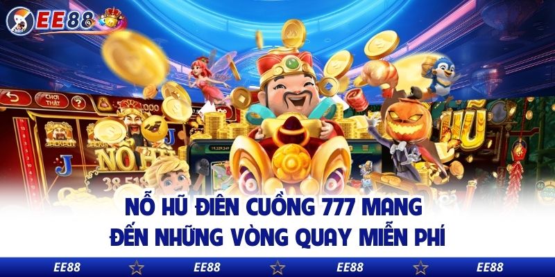 Nỗ hũ điên cuồng 777 mang đến những vòng quay miễn phí