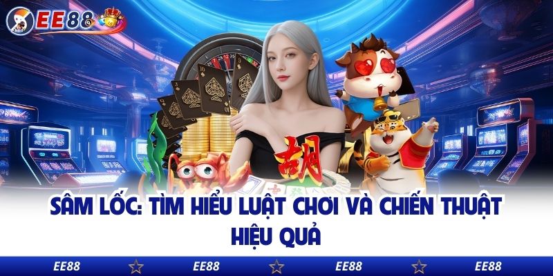 Sâm Lốc: Tìm Hiểu Luật Chơi Và Chiến Thuật Hiệu Quả