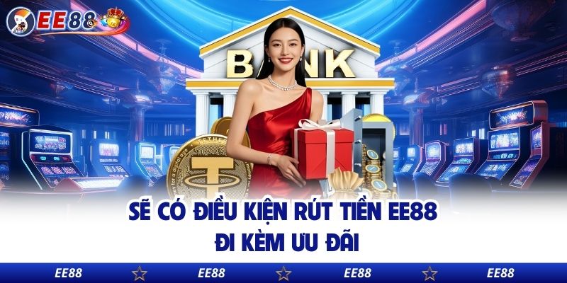Sẽ có điều kiện rút tiền EE88 đi kèm ưu đãi