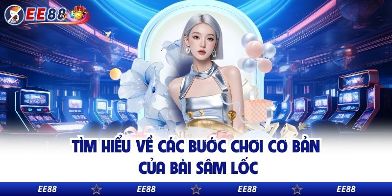 Tìm hiểu về các bước chơi cơ bản của bài sâm lốc