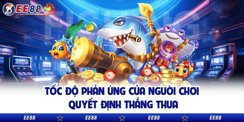 Tốc độ phản ứng của người chơi quyết định thắng thua
