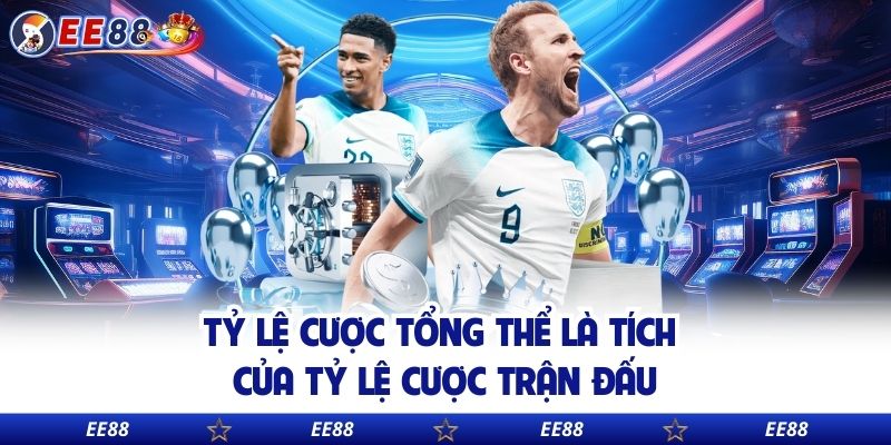 Tỷ lệ cược tổng thể là tích của tỷ lệ cược trận đấu