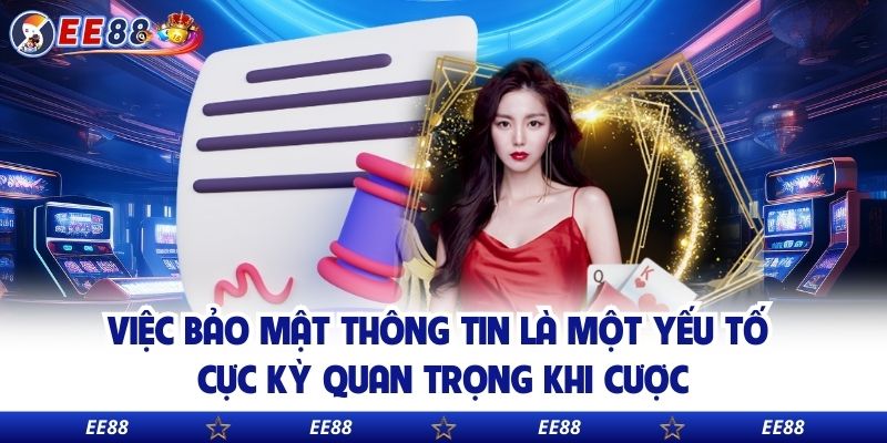 Việc bảo mật thông tin là một yếu tố cực kỳ quan trọng khi cược